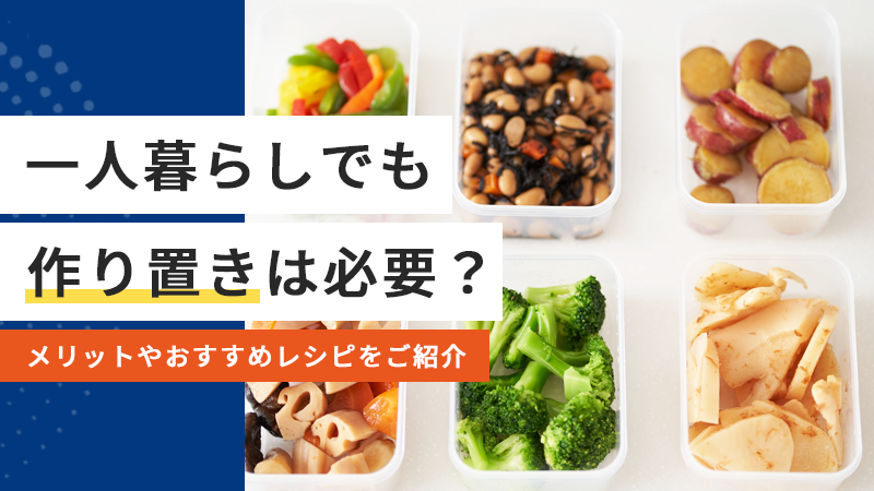 一人暮らしでも作り置きは必要?メリットやおすすめレシピをご紹介