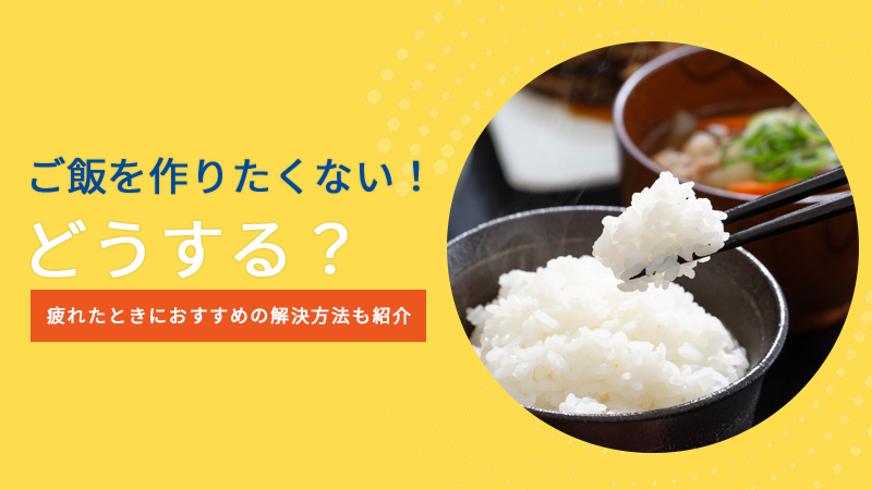 ご飯を作りたくない！どうする？疲れたときにおすすめの解決方法も紹介