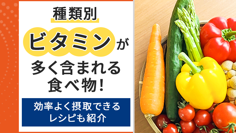 【種類別】ビタミンが多く含まれる食べ物！効率よく摂取できるレシピも紹介