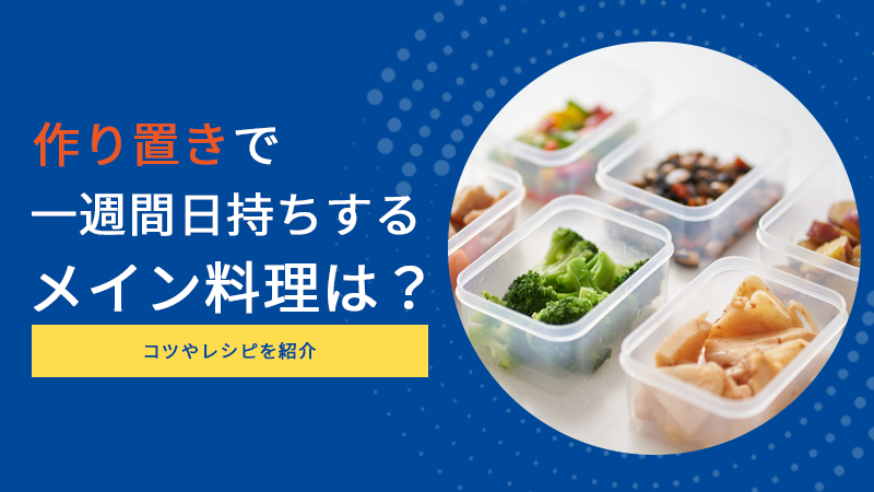 作り置きで一週間日持ちするメイン料理は？コツやレシピを紹介