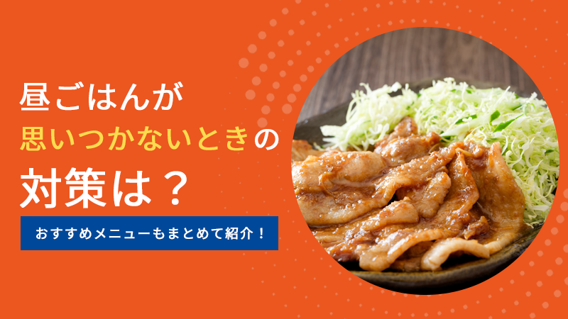 昼ごはんが思いつかないときの対策は？おすすめメニューもまとめて紹介！