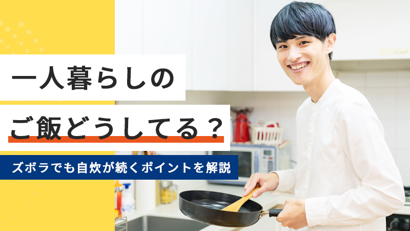 一人暮らしのご飯どうしてる？ズボラでも自炊が続くポイントを解説