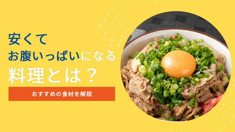 安くてお腹いっぱいになる料理とは？おすすめの食材を解説