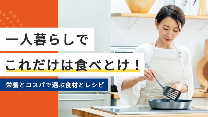 一人暮らしでこれだけは食べとけ！栄養とコスパで選ぶ食材とレシピ